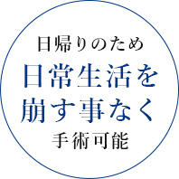 日帰りのため日常生活を崩す事なく手術可能